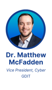 Dr. Matthew McFadden, VP, Cyber, GDIT